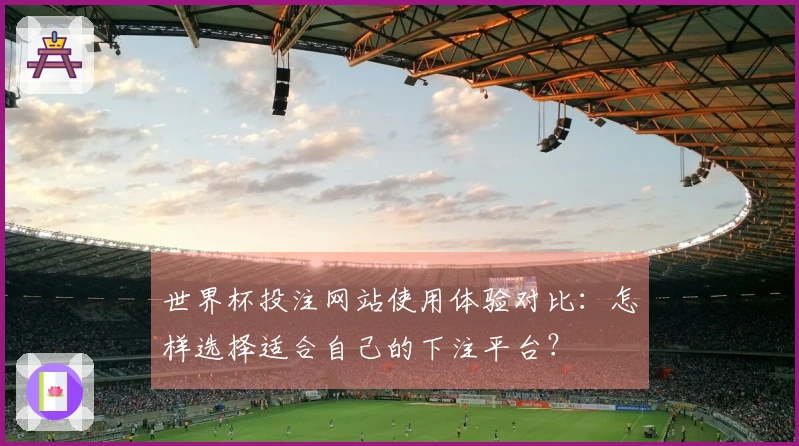 世界杯投注网站使用体验对比：怎样选择适合自己的下注平台？