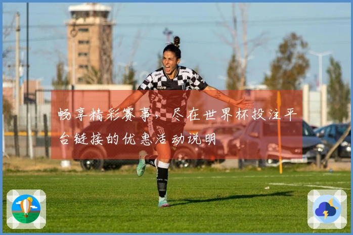 畅享精彩赛事，尽在世界杯投注平台链接的优惠活动说明