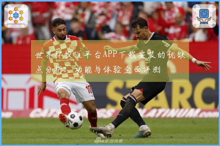 世界杯投注平台APP下载安装的优缺点分析:功能与体验全面评测