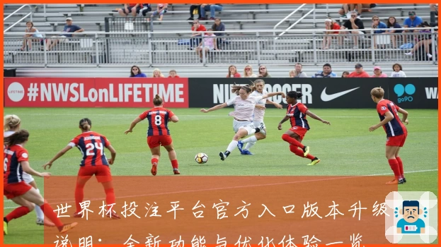 世界杯投注平台官方入口版本升级说明：全新功能与优化体验一览