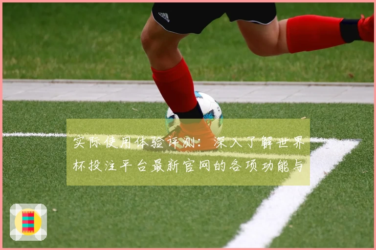 实际使用体验评测：深入了解世界杯投注平台最新官网的各项功能与优势