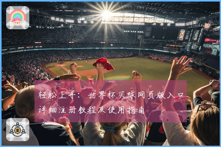 轻松上手：世界杯买球网页版入口详细注册教程及使用指南