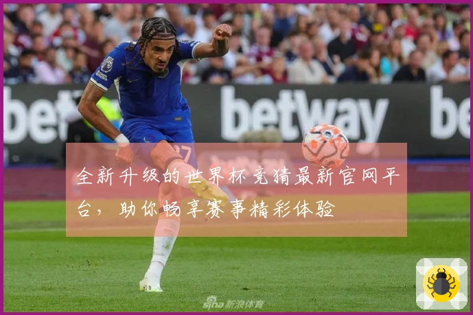 全新升级的世界杯竞猜最新官网平台，助你畅享赛事精彩体验
