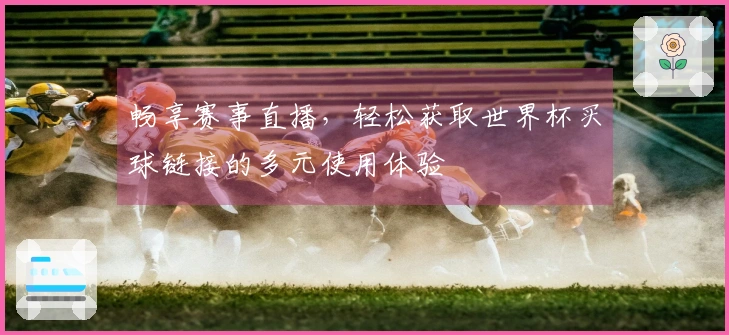 畅享赛事直播，轻松获取世界杯买球链接的多元使用体验