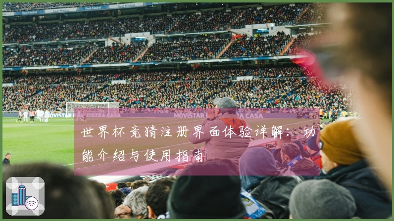 世界杯竞猜注册界面体验详解：功能介绍与使用指南