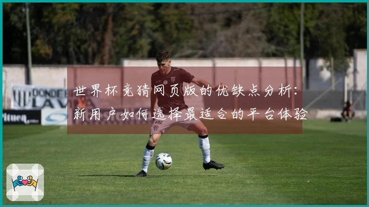 世界杯竞猜网页版的优缺点分析：新用户如何选择最适合的平台体验