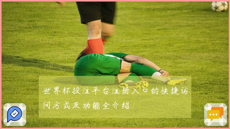 世界杯投注平台注册入口的快捷访问方式及功能全介绍