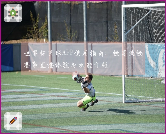 世界杯买球APP使用指南：畅享流畅赛事直播体验与功能介绍