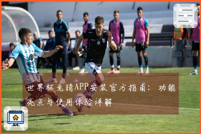 世界杯竞猜APP安装官方指南：功能亮点与使用体验详解