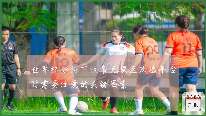 世界杯如何下注常见误区及选平台时需要注意的关键因素