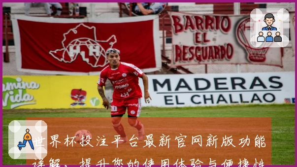 世界杯投注平台最新官网新版功能详解,提升您的使用体验与便捷性