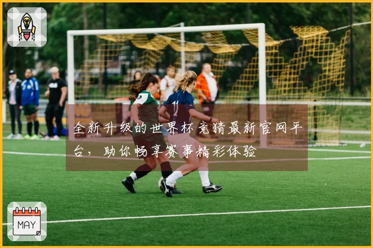 全新升级的世界杯竞猜最新官网平台，助你畅享赛事精彩体验