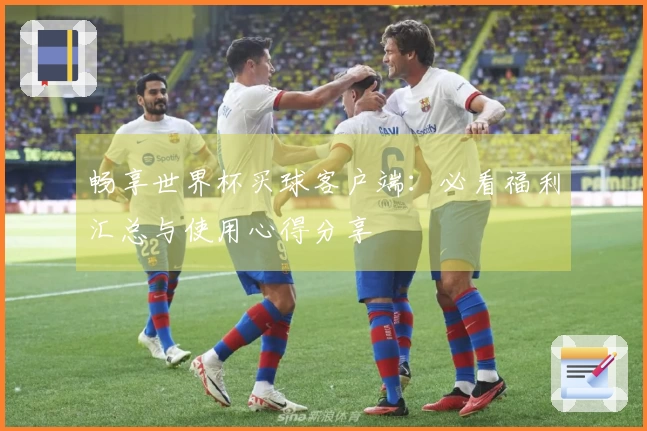 畅享世界杯买球客户端：必看福利汇总与使用心得分享