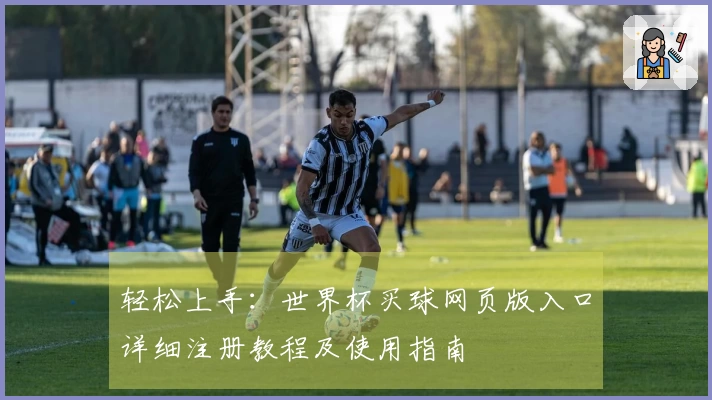 轻松上手：世界杯买球网页版入口详细注册教程及使用指南