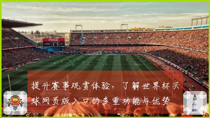 提升赛事观赏体验，了解世界杯买球网页版入口的多重功能与优势